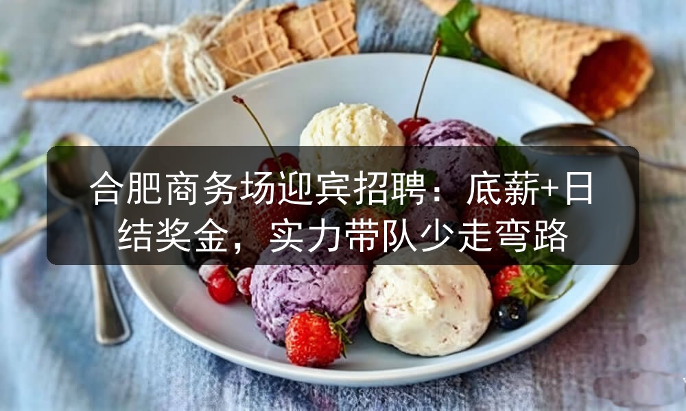 合肥商务场迎宾招聘：底薪+日结奖金，实力带队少走弯路