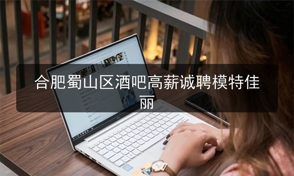 合肥蜀山区酒吧高薪诚聘模特佳丽