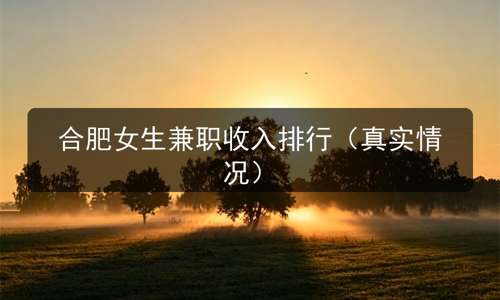 合肥女生兼职收入排行（真实情况）