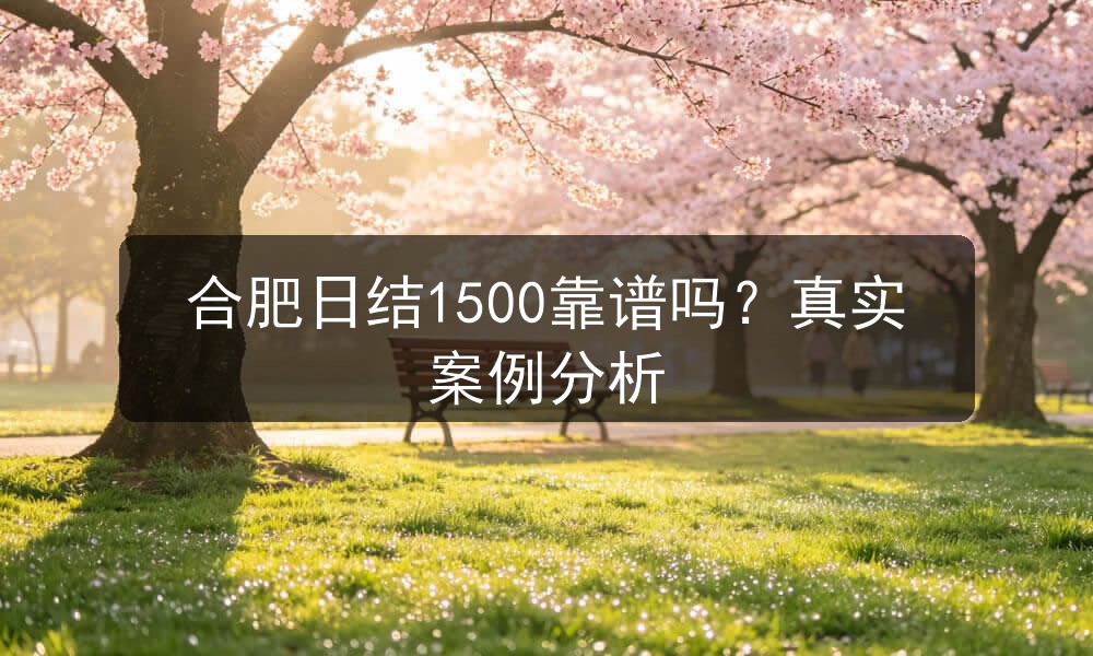 合肥日结1500靠谱吗？真实案例分析
